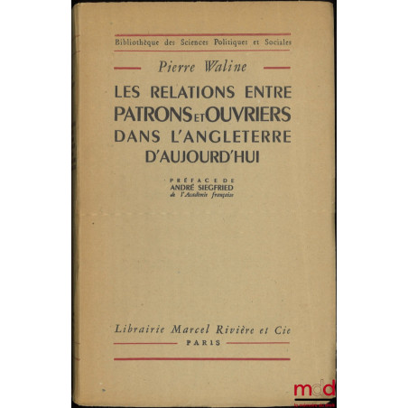 LES RELATIONS ENTRE PATRONS ET OUVRIERS DANS L?ANGLETERRE D?AUJOURD?HUI, Préface de André Siegfried, Bibl. des Sciences polit...