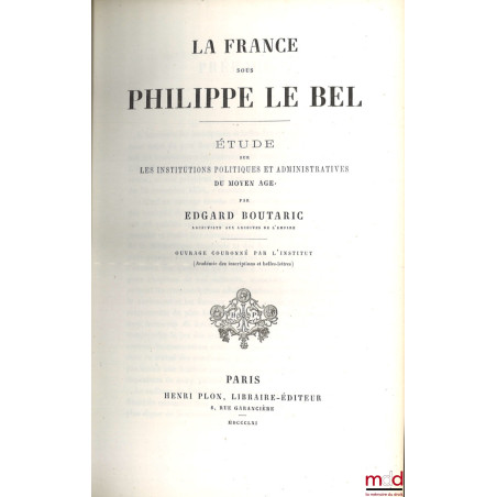 LA FRANCE SOUS PHILIPPE LE BEL, Étude sur les institutions politiques et administratives du Moyen Âge