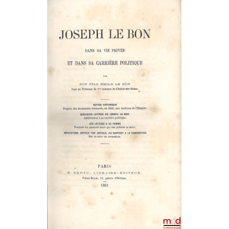 JOSEPH LE BON DANS SA VIE PRIVÉE ET DANS SA CARRIÈRE POLITIQUE, Notice historique d?après les documents retrouvés, en 1858, a...