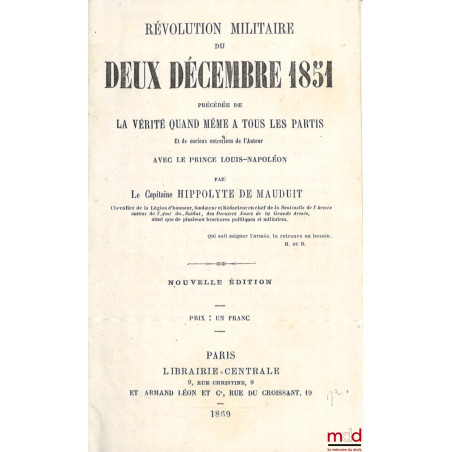 RÉVOLUTION MILITAIRE DU DEUX DÉCEMBRE 1851, Précédée de la vérité quand même à tous les partis, Et de curieux entretiens de l...