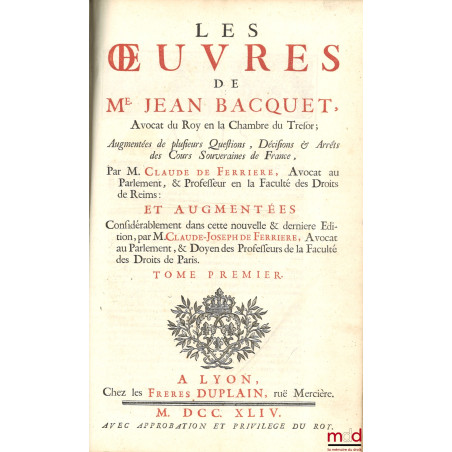 LES ?UVRES DE Me JEAN BACQUET AVOCAT DU ROY EN LA CHAMBRE DU TRESOR ; Augmentées de plusieurs questions, Décisions & Arrêts d...