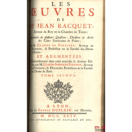 LES ?UVRES DE Me JEAN BACQUET AVOCAT DU ROY EN LA CHAMBRE DU TRESOR ; Augmentées de plusieurs questions, Décisions & Arrêts d...