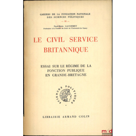 LE CIVIL SERVICE BRITANNIQUE, ESSAI SUR LE RÉGIME DE LA FONCTION PUBLIQUE EN GRANDE-BRETAGNE, coll. Cahiers de la Fondation n...