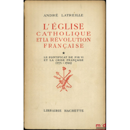 L?ÉGLISE CATHOLIQUE ET LA RÉVOLUTION FRANÇAISE :t. I : Le pontificat de Pie VI et la crise française (1775-1799) ;t. II : L...