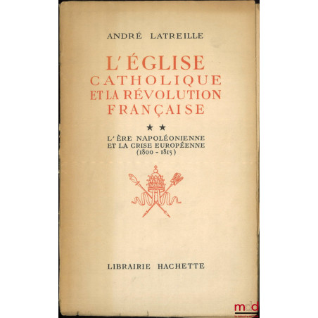 L?ÉGLISE CATHOLIQUE ET LA RÉVOLUTION FRANÇAISE :t. I : Le pontificat de Pie VI et la crise française (1775-1799) ;t. II : L...