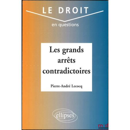 LES GRANDS ARRÊTS CONTRADICTOIRES, coll. Le droit en questions