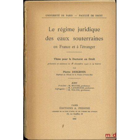 LE RÉGIME JURIDIQUE DES EAUX SOUTERRAINES EN FRANCE ET À L?ÉTRANGER, Thèse (Jury : MM. Mestre, Laferrière, Waline), Universit...