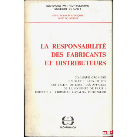 LA RESPONSABILITÉ DES FABRICANTS ET DISTRIBUTEURS, colloque organisé les 30 et 31 janvier 1975 par l?U.E.R. de droit des affa...