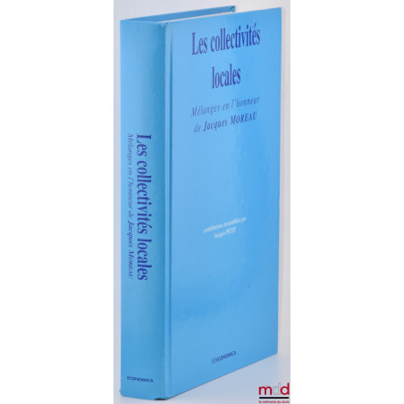 LES COLLECTIVITÉS LOCALES, Mélanges en l’honneur de Jacques Moreau, contributions rassemblées par Jacques Petit