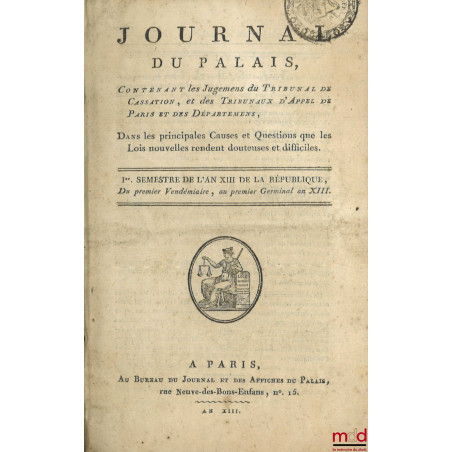 JOURNAL DU PALAIS, Contenant les Jugements du tribunal de Cassation, et des Tribunaux d?Appel de Paris et des Départements, D...