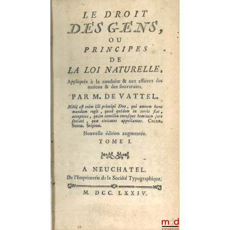 LE DROIT DES GENS, OU PRINCIPES DE LA LOI NATURELLE, Appliqués à la conduite & aux affaires des nations & des souverains, Nou...