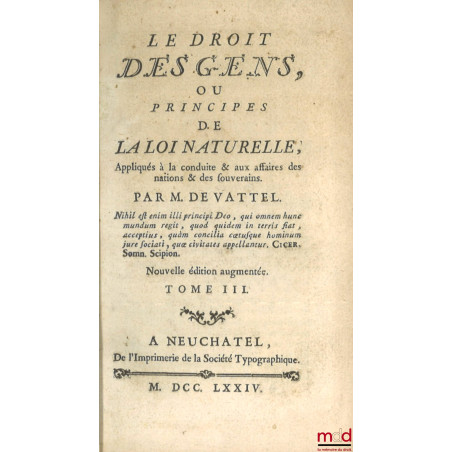 LE DROIT DES GENS, OU PRINCIPES DE LA LOI NATURELLE, Appliqués à la conduite & aux affaires des nations & des souverains, Nou...