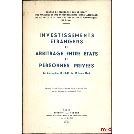 INVESTISSEMENTS ÉTRANGERS ET ARBITRAGE ENTRE ÉTATS ET PERSONNES PRIVÉES, Convention B.I.R.D. du 18 mars 1965, Centre de Reche...