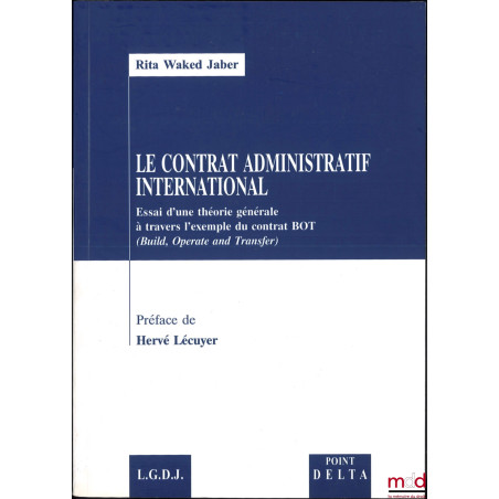 LE CONTRAT ADMINISTRATIF INTERNATIONAL, Essai d?une théorie générale à travers l?exemple du contrat BOT (Build, Operate and T...