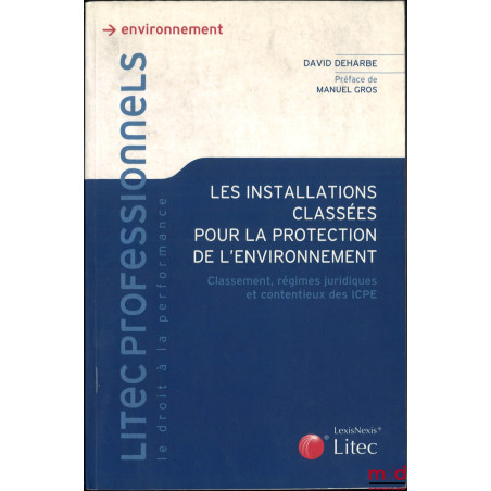 Les installations classées pour la protection de l'environnement, Classement, régimes juridiques et contentieux des ICPE, Pré...