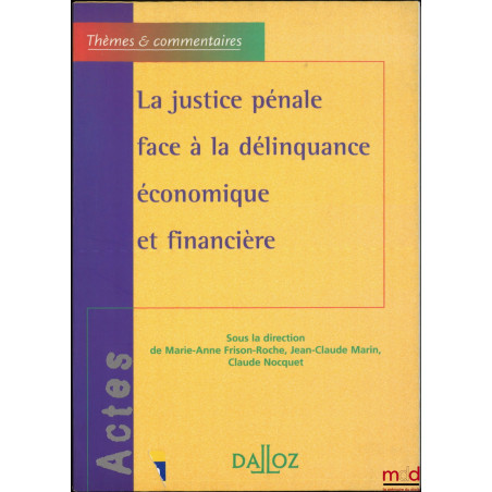 LA JUSTICE PÉNALE FACE À LA DÉLINQUANCE ÉCONOMIQUE ET FINANCIÈRE, dir. Marie-Anne Frison-Roche, Jean-Claude Marin, Claude Noc...