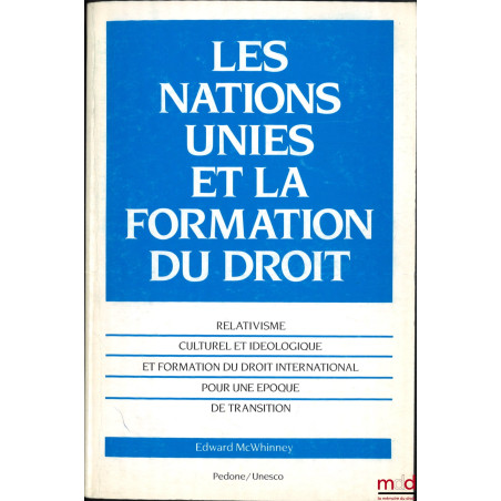 LES NATIONS UNIES ET LA FORMATION DU DROIT, relativisme, culture et idéologique et formation du droit international pour une ...