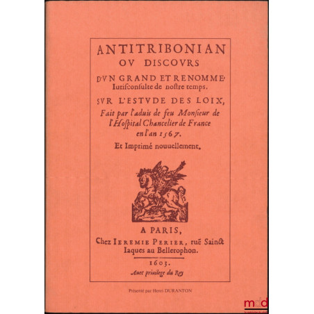 ANTITRIBONIAN, ou, Discours d'un grand et renommé Jurisconsulte de nostre temps sur l'estude des loix, fait par l'aduis de fe...