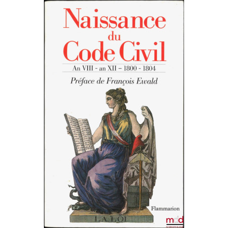 NAISSANCE DU CODE CIVIL, La raison du législateur, Travaux préparatoires du Code civil rassemblés par P. A. Fenet, Extraits c...