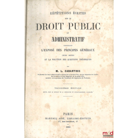 RÉPÉTITIONS ÉCRITES SUR LE DROIT PUBLIC ET ADMINISTRATIF contenant l?exposé des principes généraux, leurs motifs et la soluti...