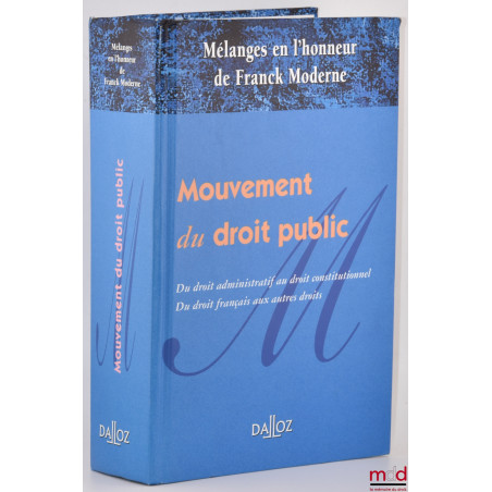 MOUVEMENT DU DROIT PUBLIC, Du droit administratif au droit constitutionnel. Du droit français au autres droits, Mélanges en l...