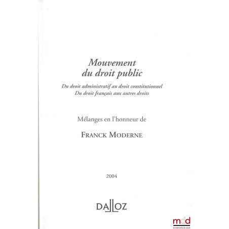 MOUVEMENT DU DROIT PUBLIC, Du droit administratif au droit constitutionnel. Du droit français au autres droits, Mélanges en l...