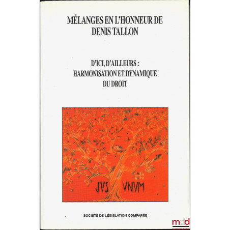 D’ICI, D’AILLEURS : HARMONISATION ET DYNAMIQUE DU DROIT, Mélanges en l’honneur de Denis Tallon