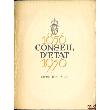 LE CONSEIL D?ÉTAT DU GRAND-DUCHÉ DE LUXEMBOURG, LIVRE JUBILAIRE PUBLIÉ À L?OCCASION DU CENTIÈME ANNIVERSAIRE DE SA CRÉATION :...