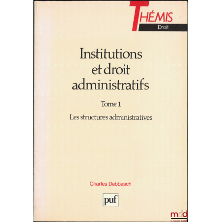 INSTITUTIONS ET DROIT ADMINISTRATIFS, coll. Thémis / Droit : t. 1 : LES STRUCTURES ADMINISTRATIVES, 4e éd. corrigée ; t. 2 ...