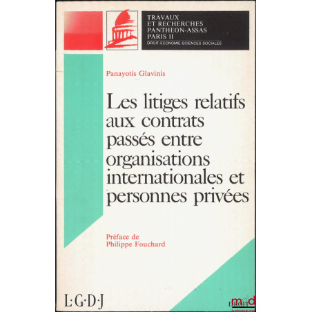 LES LITIGES RELATIFS AUX CONTRATS PASSÉS ENTRE ORGANISATIONS INTERNATIONALES ET PERSONNES PRIVÉES, Préface de Philippe Foucha...