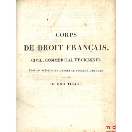 CORPS DE DROIT FRANÇAIS, CIVIL, COMMERCIAL ET CRIMINEL, CONTENANT LES CODES NAPOLÉONS, DE PROCÉDURE CIVILE, DE COMMERCE, D?IN...