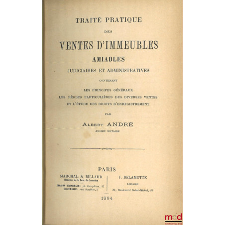 TRAITÉ PRATIQUE DES VENTES D’IMMEUBLES AMIABLES JUDICIAIRES ET ADMINISTRATIVES contenant les principes généraux, les règles p...