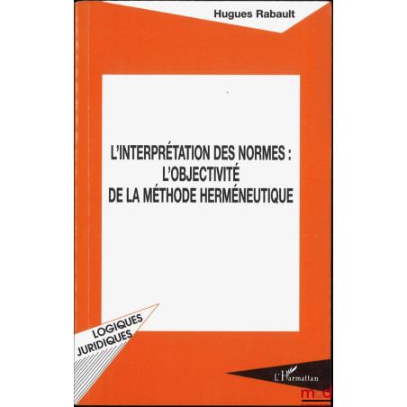 L’INTERPRÉTATION DES NORMES : L’OBJECTIVITÉ DE LA MÉTHODE HERMÉNEUTIQUE, coll. Logiques juridiques