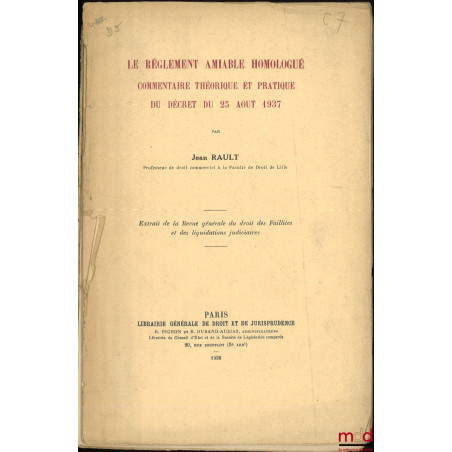 LE RÈGLEMENT AMIABLE HOMOLOGUÉ, Commentaire théorique et pratique du décret du 25 août 1937, Extrait de la Revue générale du ...