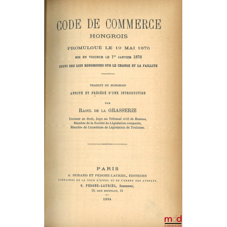 CODE DE COMMERCE HONGROIS promulgué le 19 mai 1876, Mis en vigueur le 1er janvier 1876, Suivi des lois hongroises sur le chan...