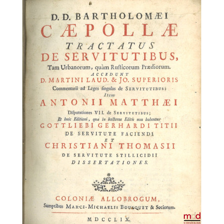 D. D. BARTHOLOMÆI CÆPOLLÆ, TRACTATUS DE SERVITUTIBUS, Tam Urbanorum, quam Rusticorum Prædiorum. ACCEDUNT D. MARTINI LAUD. & J...