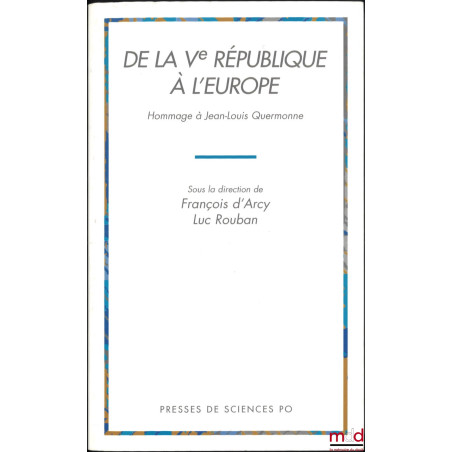 DE LA Ve RÉPUBLIQUE À L’EUROPE, Hommage à Jean-Louis QUERMONNE sous la direction de François d’Arcy et Luc Rouban