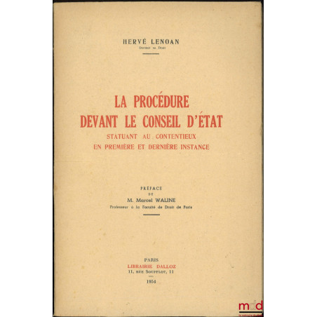 LA PROCÉDURE DEVANT LE CONSEIL D’ÉTAT STATUANT AU CONTENTIEUX EN PREMIÈRE ET DERNIÈRE INSTANCE, Préface de M. Marcel Waline