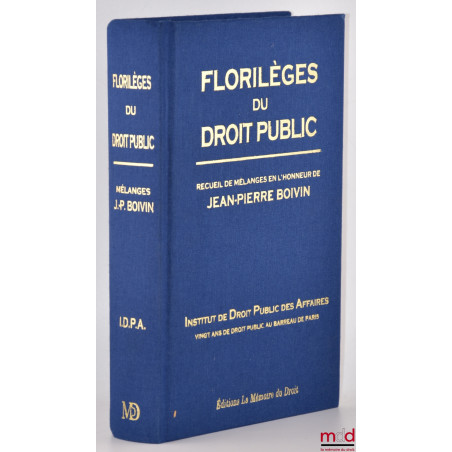 FLORILÈGES DU DROIT PUBLIC Recueil de Mélanges en l?honneur de Jean-Pierre BOIVIN Institut de Droit Public des Affaires V...