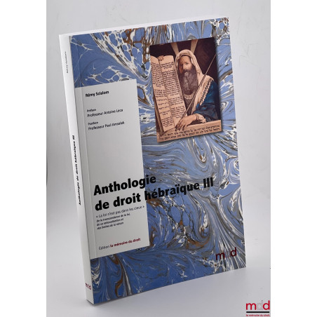 ANTHOLOGIE DE DROIT HÉBRAÏQUE III? « La loi n?est pas dans les cieux » ?De la transcendance de la loi,de sa rationalisatio...