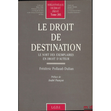 LE DROIT DE DESTINATION, Le sort des exemplaires en droit d’auteur, Préface de André Françon, Bibl. de droit privé, t. 205