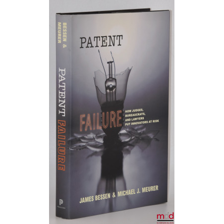 PATENT FAILURE, How Judges, Bureaucrats, and Lawyers Put Innovators at Risk