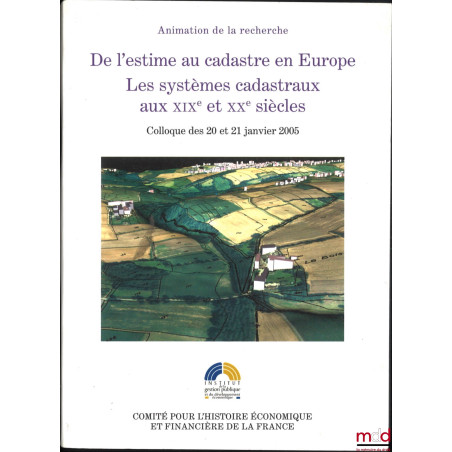 DE L?ESTIME AU CADASTRE EN EUROPE, Les systèmes cadastraux aux XIXe et XXe siècle, Colloque des 20 et 21 janvier 2005, dir. F...