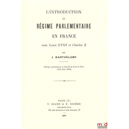 L’INTRODUCTION DU RÉGIME PARLEMENTAIRE EN FRANCE SOUS LOUIS XVIII ET CHARLES X, [réimpression]