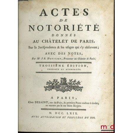 ACTES DE NOTORIÉTÉ DONNÉS AU CHÂTELET DE PARIS, SUR LA JURISPRUDENCE ET LES USAGES QUI S?Y OBSERVENT ; AVEC DES NOTES, 3e éd....