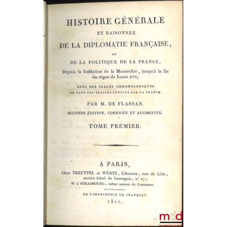 HISTOIRE GÉNÉRALE ET RAISONNÉE DE LA DIPLOMATIE FRANÇAISE OU DE LA POLITIQUE DE LA FRANCE, Depuis la fondation de la Monarchi...