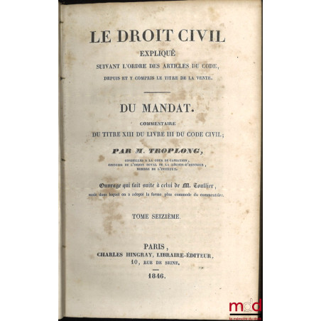 LE DROIT CIVIL EXPLIQUÉ SUIVANT L?ORDRE DES ARTICLES DU CODE DEPUIS ET Y COMPRIS LE TITRE DE LA VENTE, Ouvrage qui fait suite...