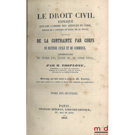 LE DROIT CIVIL EXPLIQUÉ SUIVANT L?ORDRE DES ARTICLES DU CODE DEPUIS ET Y COMPRIS LE TITRE DE LA VENTE, Ouvrage qui fait suite...