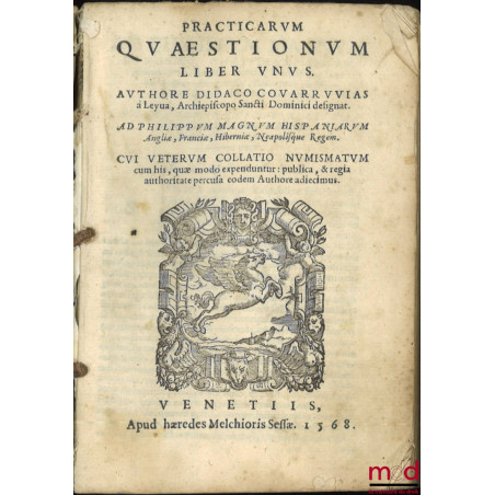 PRACTICARUM QUÆSTIONUM LIBER UNUS. AUTHORE DIDACO COVARRVVIAS à Leyua, Archiepiscopo Sancti Dominici designat. AD PHILIPPUM M...