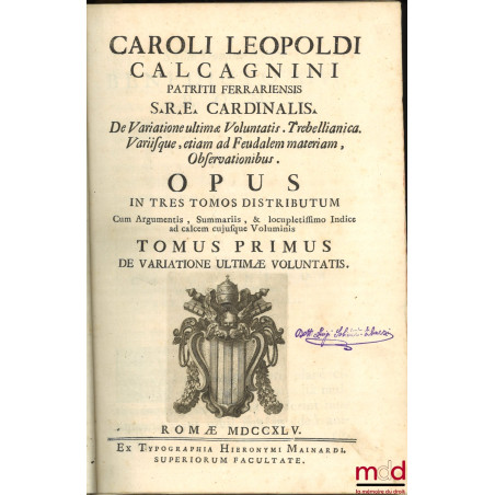 CAROLI LEOPOLDI CALCAGNINI PATRITII FERRARIENSIS S.R.E. CARDINALIS. De Variatione ultimæ Voluntatis. Trebellianica. Variisque...